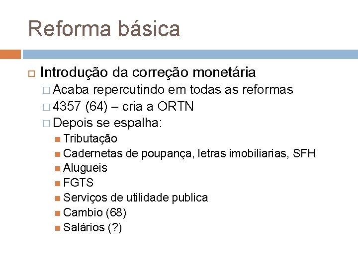 Reforma básica Introdução da correção monetária � Acaba repercutindo em todas as reformas �