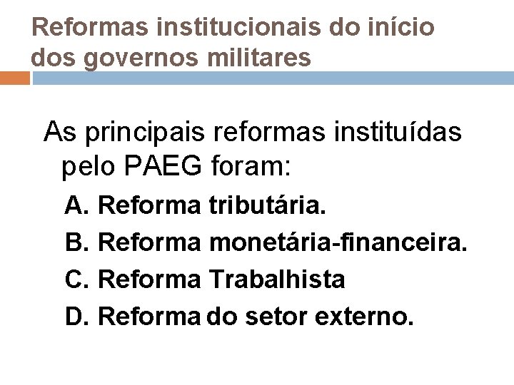 Reformas institucionais do início dos governos militares As principais reformas instituídas pelo PAEG foram: Reformas institucionais do início dos governos militares As principais reformas instituídas pelo PAEG foram: