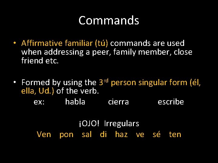 Commands • Affirmative familiar (tú) commands are used when addressing a peer, family member,