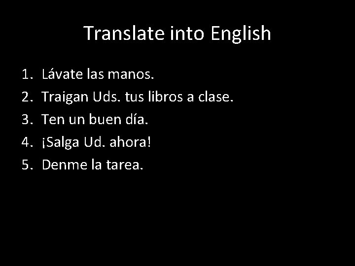 Translate into English 1. 2. 3. 4. 5. Lávate las manos. Traigan Uds. tus