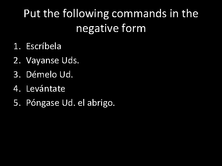 Put the following commands in the negative form 1. 2. 3. 4. 5. Escríbela