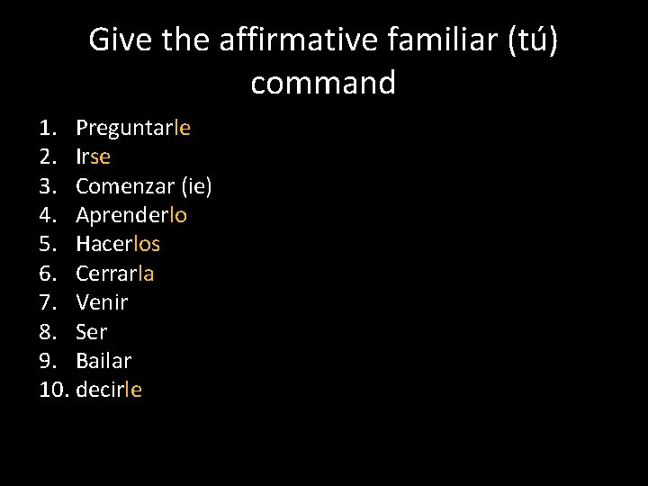 Give the affirmative familiar (tú) command 1. Preguntarle 2. Irse 3. Comenzar (ie) 4.