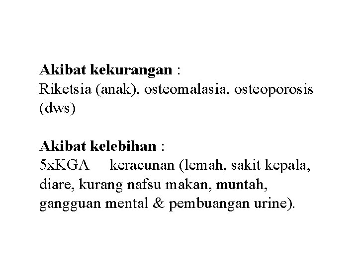 Akibat kekurangan : Riketsia (anak), osteomalasia, osteoporosis (dws) Akibat kelebihan : 5 x. KGA