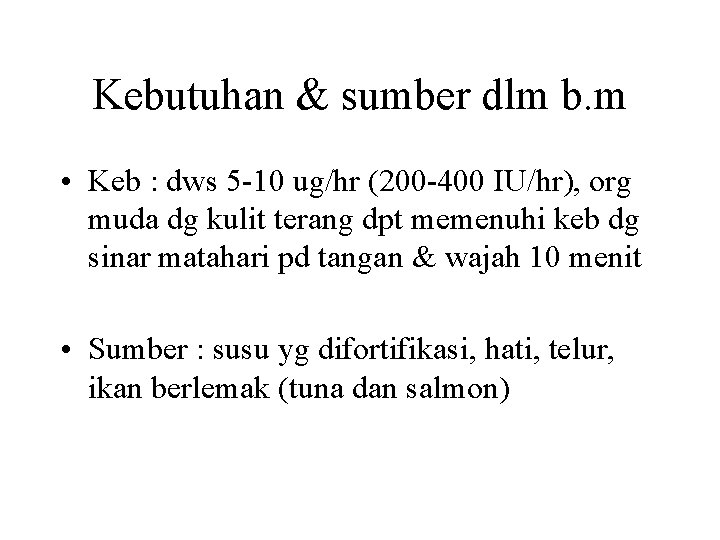 Kebutuhan & sumber dlm b. m • Keb : dws 5 -10 ug/hr (200