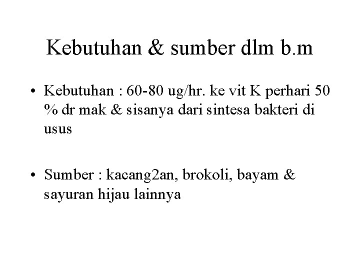 Kebutuhan & sumber dlm b. m • Kebutuhan : 60 -80 ug/hr. ke vit