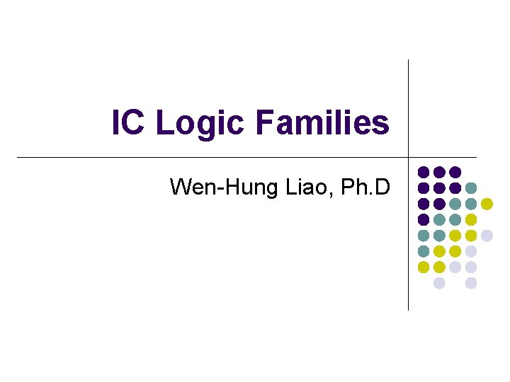 IC Logic Families Wen-Hung Liao, Ph. D IC Logic Families Wen-Hung Liao, Ph. D