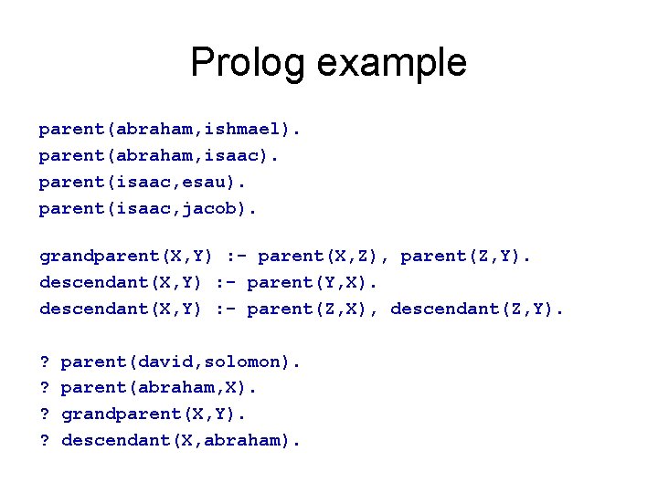 Prolog example parent(abraham, ishmael). parent(abraham, isaac). parent(isaac, esau). parent(isaac, jacob). grandparent(X, Y) : -