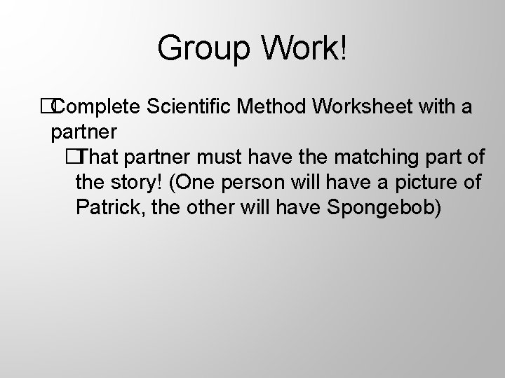 Group Work! �Complete Scientific Method Worksheet with a partner �That partner must have the