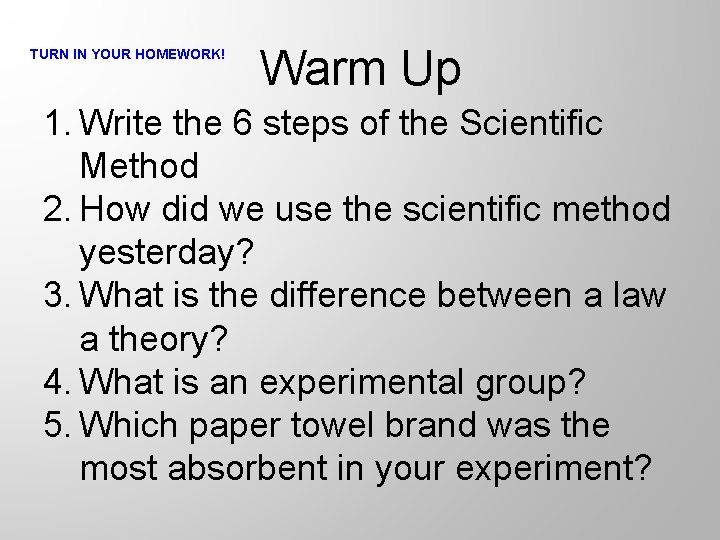 TURN IN YOUR HOMEWORK! Warm Up 1. Write the 6 steps of the Scientific