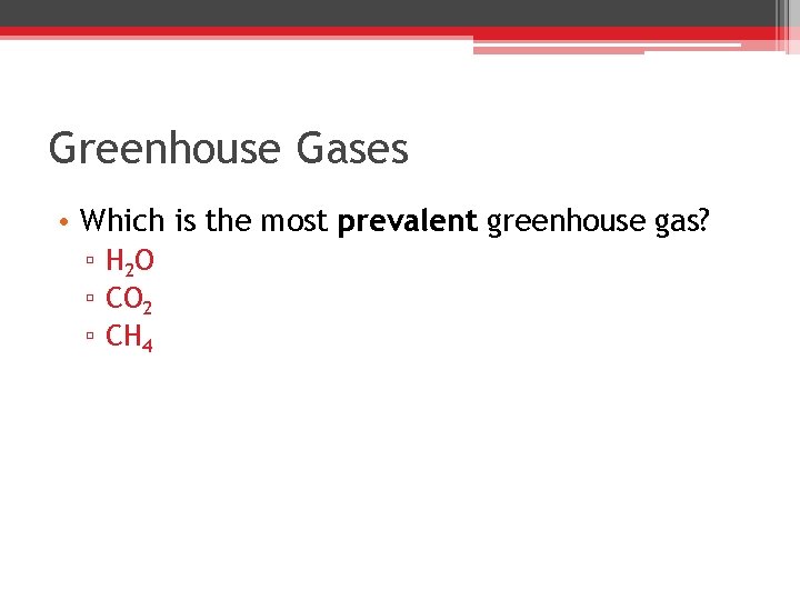 Greenhouse Gases • Which is the most prevalent greenhouse gas? ▫ H 2 O