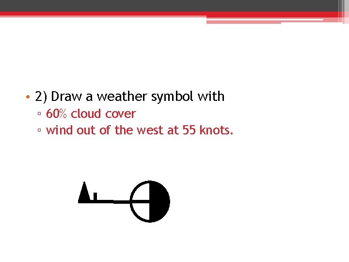  • 2) Draw a weather symbol with ▫ 60% cloud cover ▫ wind