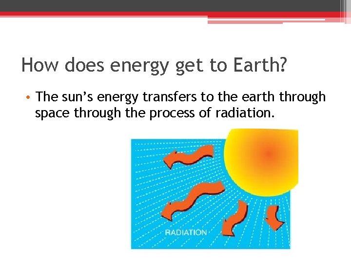 How does energy get to Earth? • The sun’s energy transfers to the earth