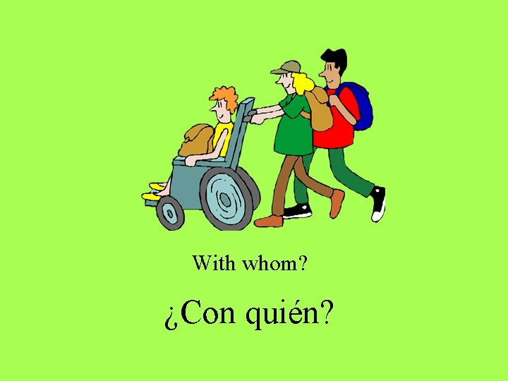 With whom? ¿Con quién? With whom? ¿Con quién?