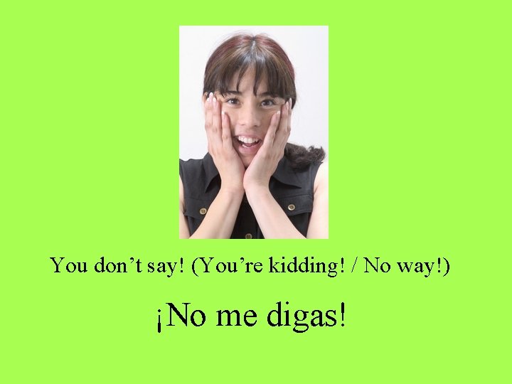 You don’t say! (You’re kidding! / No way!) ¡No me digas! You don’t say! (You’re kidding! / No way!) ¡No me digas!