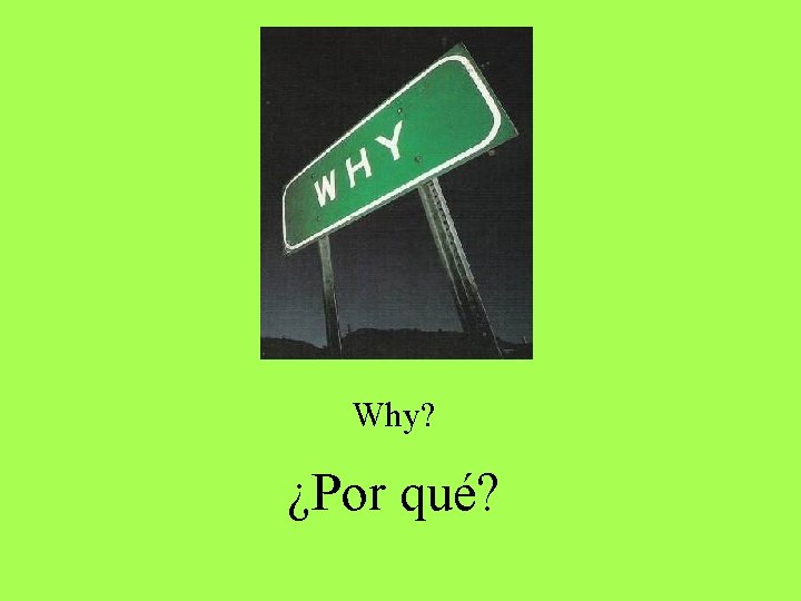 Why? ¿Por qué? Why? ¿Por qué?