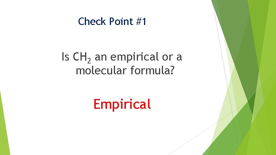 Check Point #1 Is CH 2 an empirical or a molecular formula? Empirical 