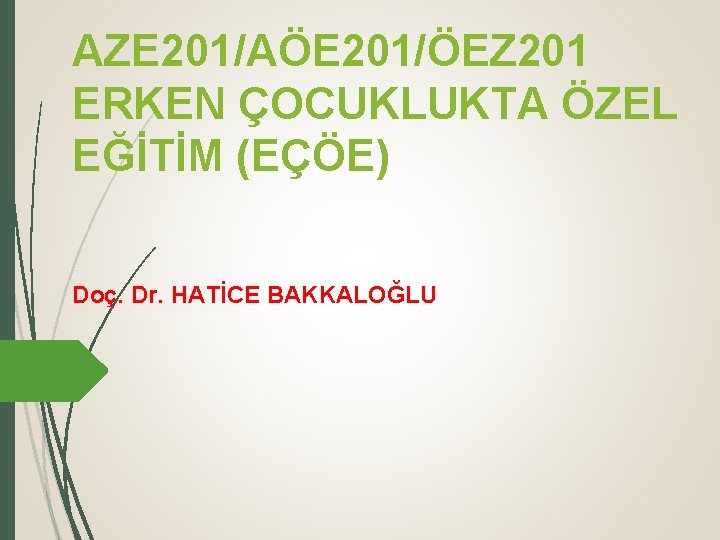 AZE 201/AÖE 201/ÖEZ 201 ERKEN ÇOCUKLUKTA ÖZEL EĞİTİM (EÇÖE) Doç. Dr. HATİCE BAKKALOĞLU 