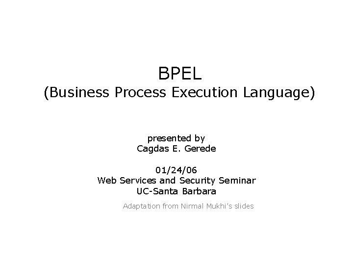 BPEL (Business Process Execution Language) presented by Cagdas E. Gerede 01/24/06 Web Services and