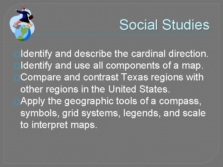 Social Studies �Identify and describe the cardinal direction. �Identify and use all components of