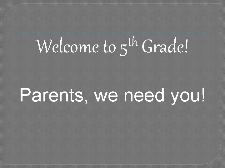 th Welcome to 5 Grade! Parents, we need you! 