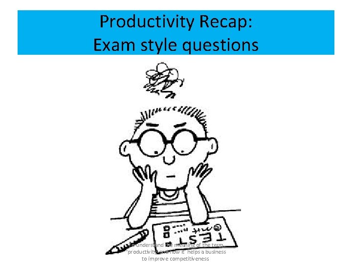 Productivity Recap: Exam style questions To understand the meaning of the term ‘productivity’ and