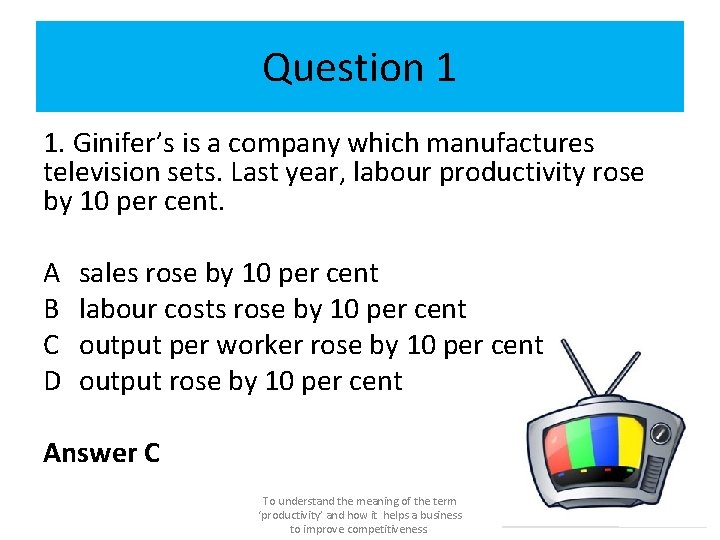 Question 1 1. Ginifer’s is a company which manufactures television sets. Last year, labour