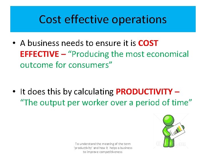 Cost effective operations • A business needs to ensure it is COST EFFECTIVE –