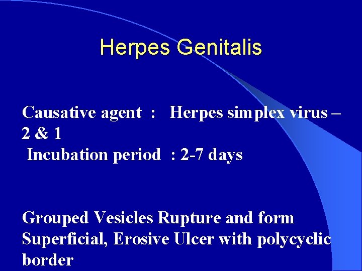 Herpes Genitalis Causative agent : Herpes simplex virus – 2&1 Incubation period : 2