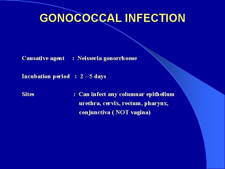 GONOCOCCAL INFECTION Causative agent : Neisseria gonorrhoeae Incubation period : 2 – 5 days