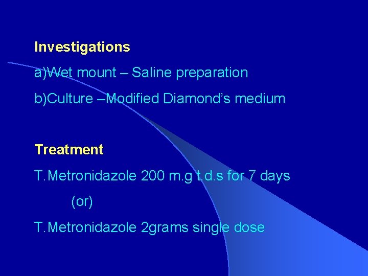 Investigations a)Wet mount – Saline preparation b)Culture –Modified Diamond’s medium Treatment T. Metronidazole 200