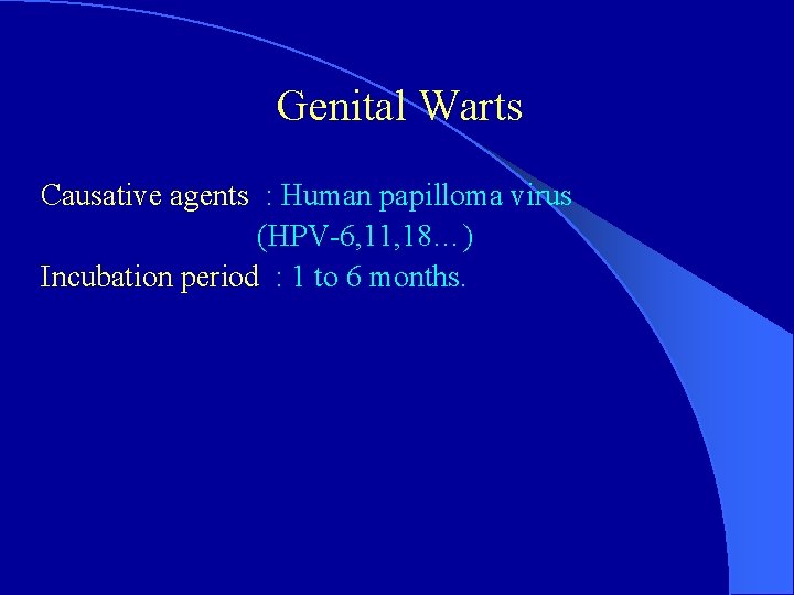 Genital Warts Causative agents : Human papilloma virus (HPV-6, 11, 18…) Incubation period :