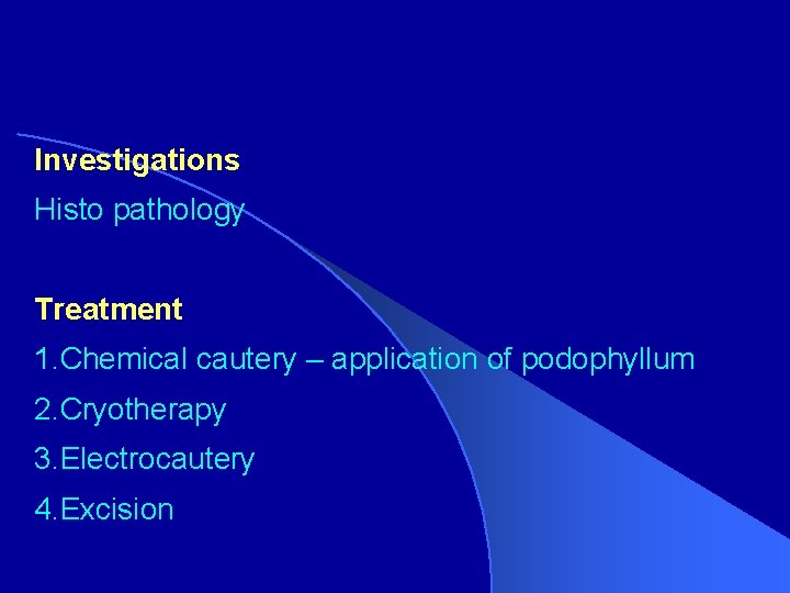 Investigations Histo pathology Treatment 1. Chemical cautery – application of podophyllum 2. Cryotherapy 3.