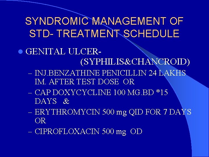 SYNDROMIC MANAGEMENT OF STD- TREATMENT SCHEDULE l GENITAL ULCER(SYPHILIS&CHANCROID) – INJ. BENZATHINE PENICILLIN 24