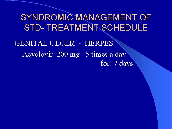 SYNDROMIC MANAGEMENT OF STD- TREATMENT SCHEDULE GENITAL ULCER - HERPES Acyclovir 200 mg 5