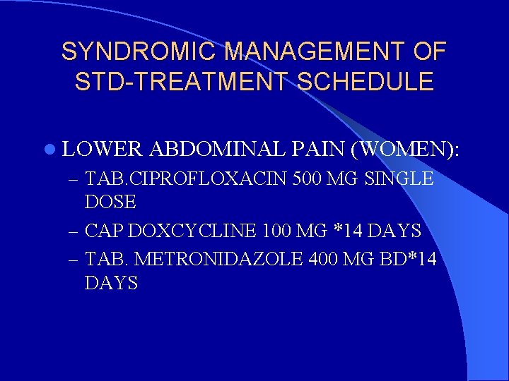 SYNDROMIC MANAGEMENT OF STD-TREATMENT SCHEDULE l LOWER ABDOMINAL PAIN (WOMEN): – TAB. CIPROFLOXACIN 500