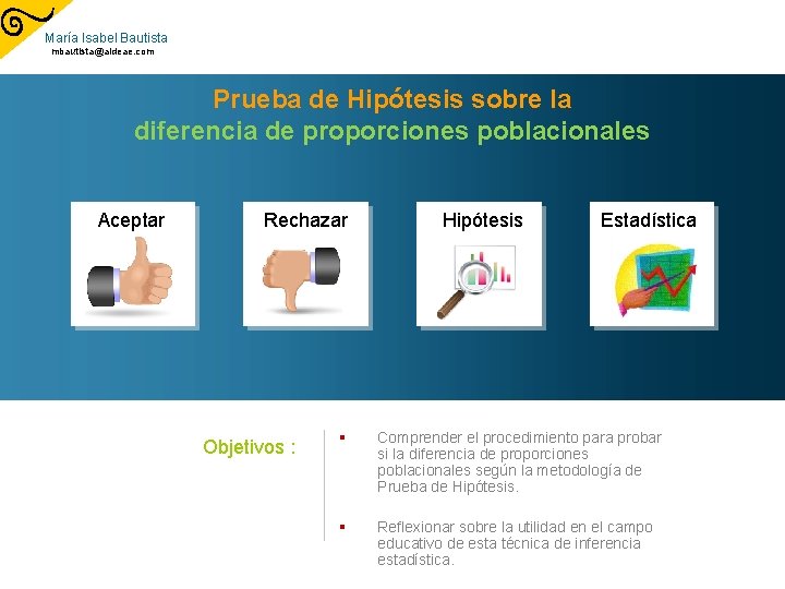 María Isabel Bautista mbautista@aldeae. com Prueba de Hipótesis sobre la diferencia de proporciones poblacionales