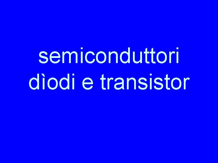 semiconduttori dìodi e transistor 