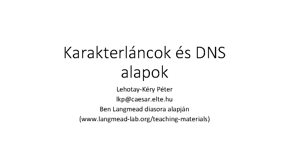 Karakterláncok és DNS alapok Lehotay-Kéry Péter lkp@caesar. elte. hu Ben Langmead diasora alapján (www.