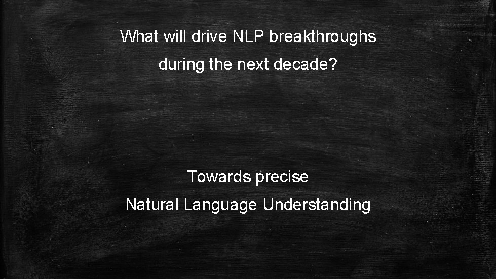What will drive NLP breakthroughs during the next decade? Towards precise Natural Language Understanding What will drive NLP breakthroughs during the next decade? Towards precise Natural Language Understanding