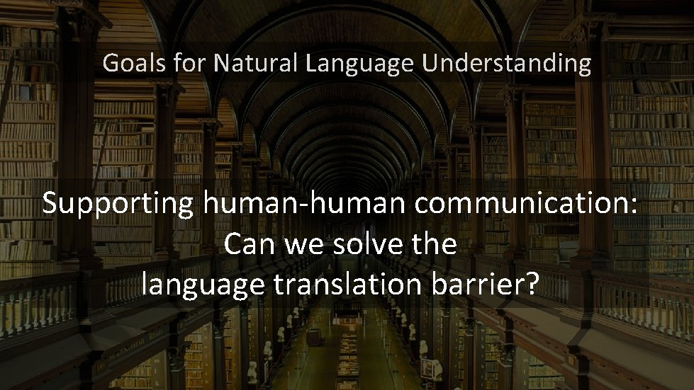 Goals for Natural Language Understanding Supporting human-human communication: Can we solve the language translation Goals for Natural Language Understanding Supporting human-human communication: Can we solve the language translation