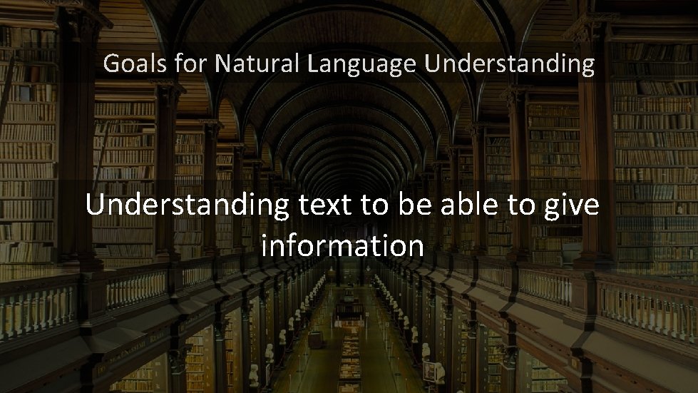 Goals for Natural Language Understanding text to be able to give information Goals for Natural Language Understanding text to be able to give information