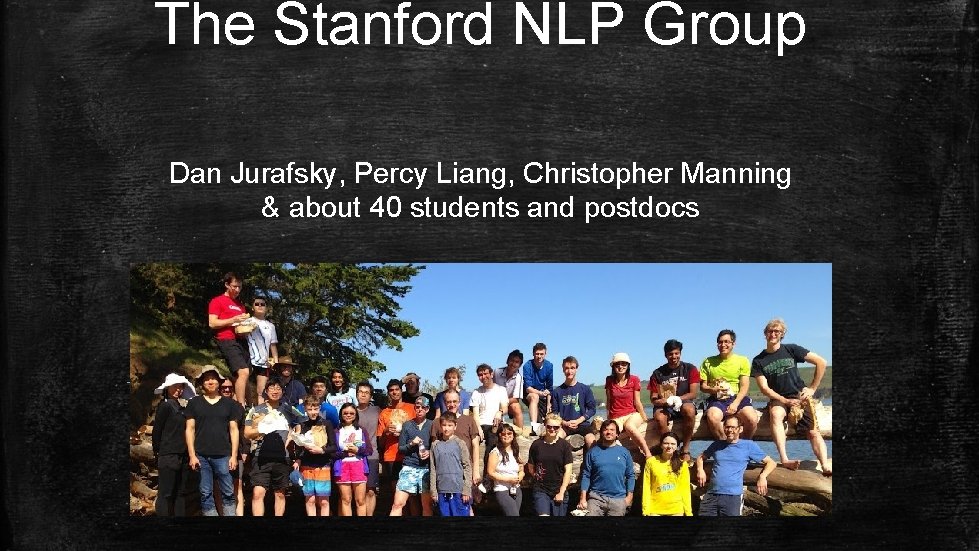 The Stanford NLP Group Dan Jurafsky, Percy Liang, Christopher Manning & about 40 students The Stanford NLP Group Dan Jurafsky, Percy Liang, Christopher Manning & about 40 students