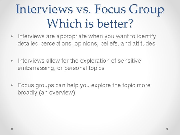 Interviews vs. Focus Group Which is better? • Interviews are appropriate when you want