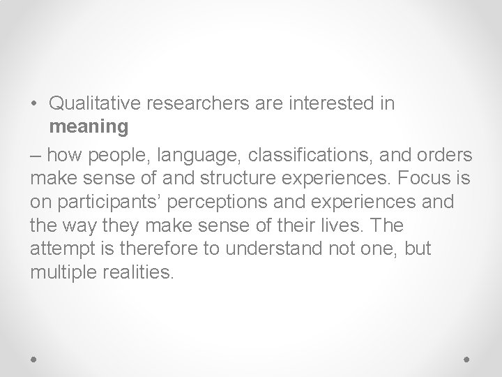  • Qualitative researchers are interested in meaning – how people, language, classifications, and