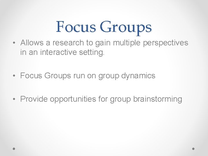 Focus Groups • Allows a research to gain multiple perspectives in an interactive setting.