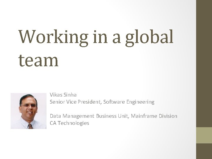 Working in a global team Vikas Sinha Senior Vice President, Software Engineering Data Management