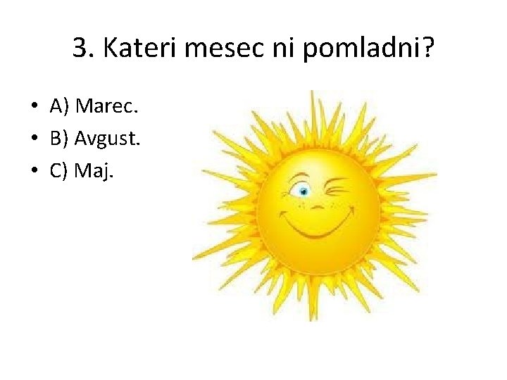 3. Kateri mesec ni pomladni? • A) Marec. • B) Avgust. • C) Maj.