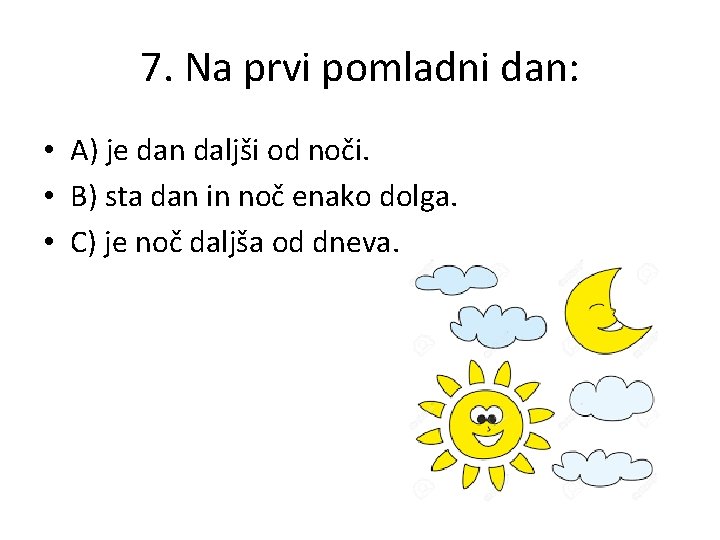 7. Na prvi pomladni dan: • A) je dan daljši od noči. • B)