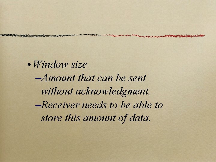  • Window size –Amount that can be sent without acknowledgment. –Receiver needs to