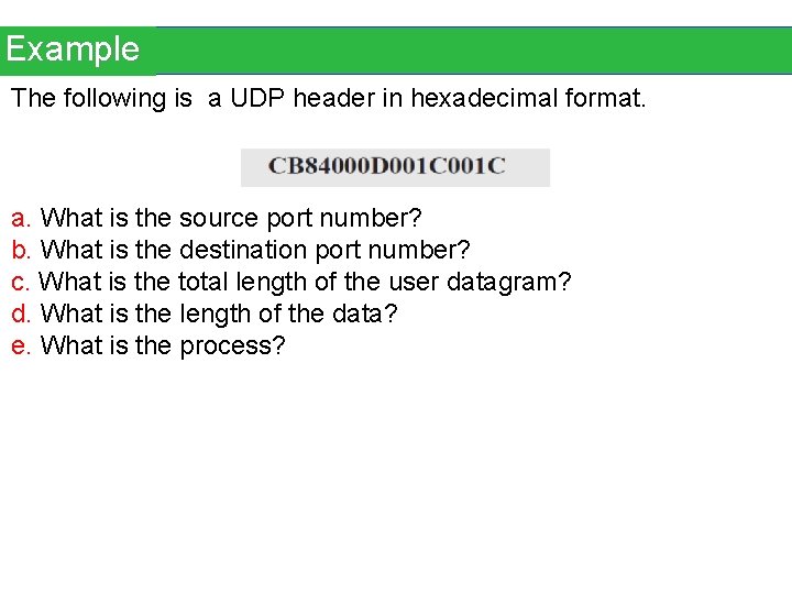 Example The following is a UDP header in hexadecimal format. a. What is the